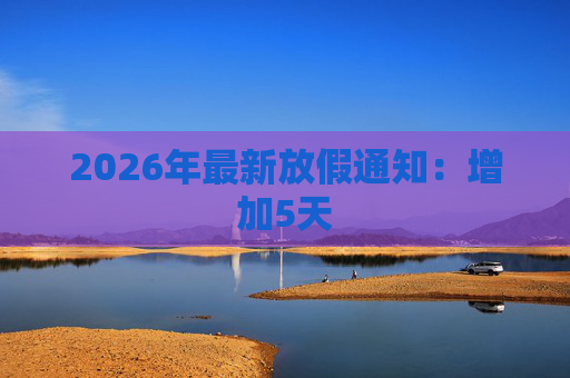 2026年最新放假通知：增加5天