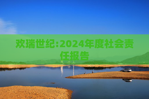 欢瑞世纪:2024年度社会责任报告  第1张