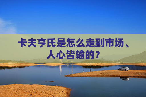 卡夫亨氏是怎么走到市场、人心皆输的？
