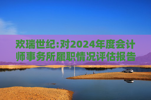 欢瑞世纪:对2024年度会计师事务所履职情况评估报告