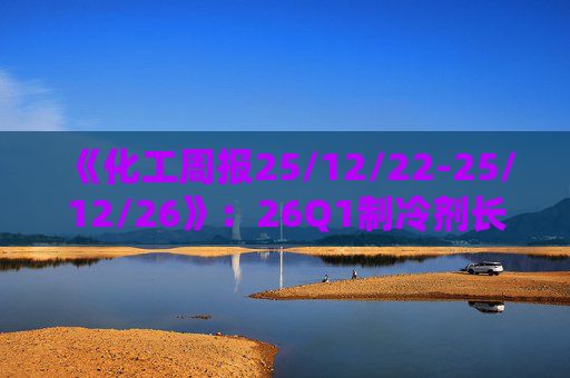 《化工周报25/12/22-25/12/26》：26Q1制冷剂长协继续上扬 有机硅或再迎涨价 关注商业航天、存储长景气  第1张