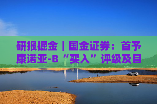 研报掘金|国金证券:首予康诺亚-B“买入”评级及目标价83.29港元