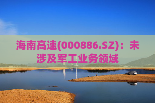 海南高速(000886.SZ)：未涉及军工业务领域  第1张