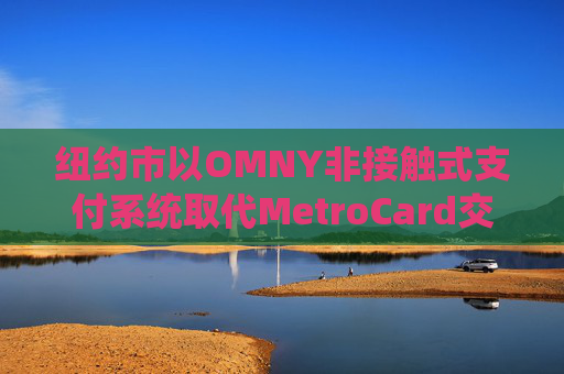 纽约市以OMNY非接触式支付系统取代MetroCard交通卡