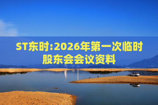 ST东时:2026年第一次临时股东会会议资料