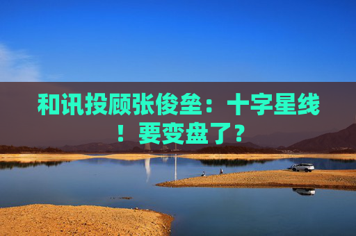 和讯投顾张俊垒：十字星线！要变盘了？