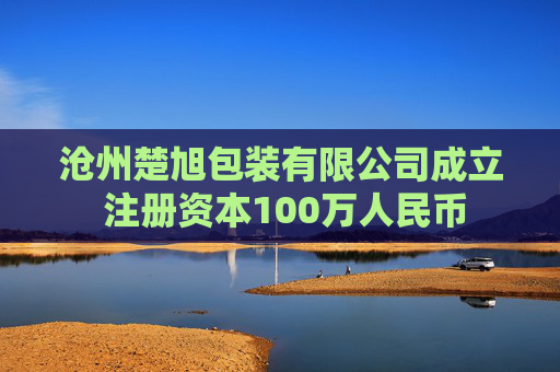 沧州楚旭包装有限公司成立 注册资本100万人民币