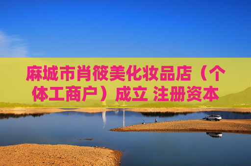 麻城市肖筱美化妆品店（个体工商户）成立 注册资本4万人民币