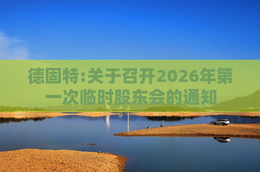 德固特:关于召开2026年第一次临时股东会的通知