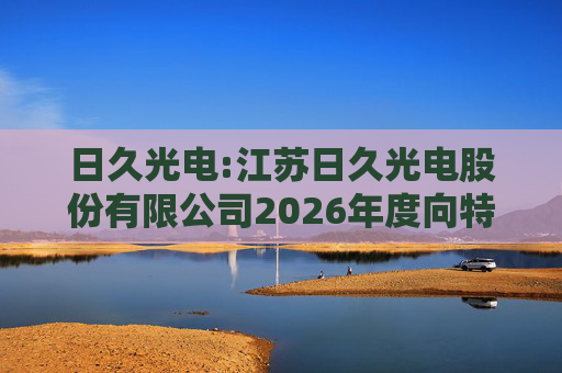 日久光电:江苏日久光电股份有限公司2026年度向特定对象发行A股股票募集资金使用的可行性分析报告  第1张