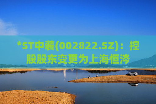 *ST中装(002822.SZ)：控股股东变更为上海恒涔