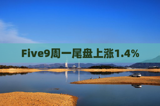 Five9周一尾盘上涨1.4%