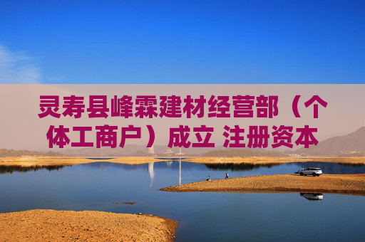 灵寿县峰霖建材经营部（个体工商户）成立 注册资本1万人民币