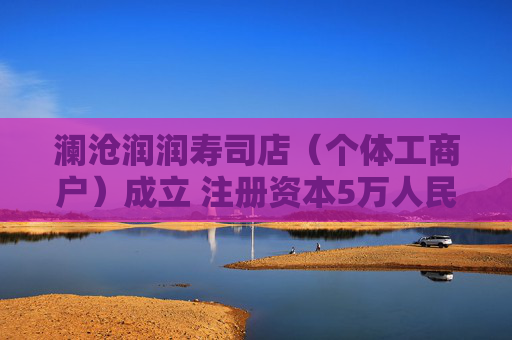 澜沧润润寿司店（个体工商户）成立 注册资本5万人民币