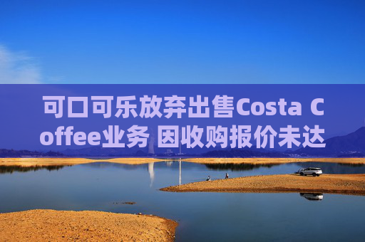 可口可乐放弃出售Costa Coffee业务 因收购报价未达预期