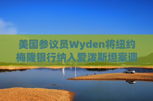 美国参议员Wyden将纽约梅隆银行纳入爱泼斯坦案调查范围  第1张