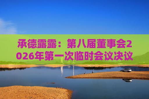 承德露露:第八届董事会2026年第一次临时会议决议