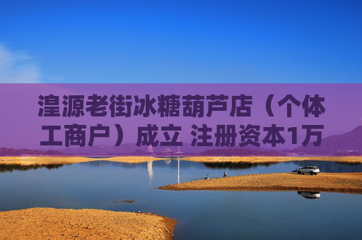 湟源老街冰糖葫芦店（个体工商户）成立 注册资本1万人民币