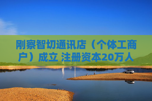 刚察智切通讯店（个体工商户）成立 注册资本20万人民币  第1张