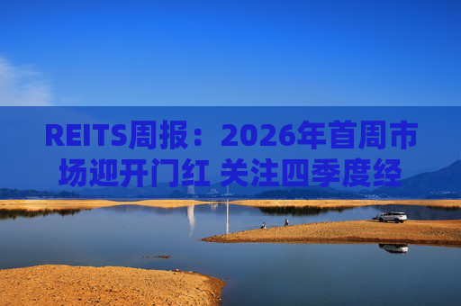 REITS周报：2026年首周市场迎开门红 关注四季度经营表现分化