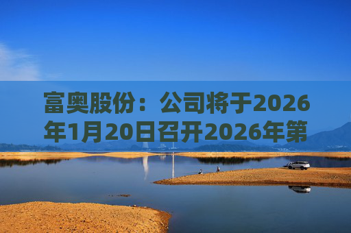 富奥股份：公司将于2026年1月20日召开2026年第一次临时股东会  第1张