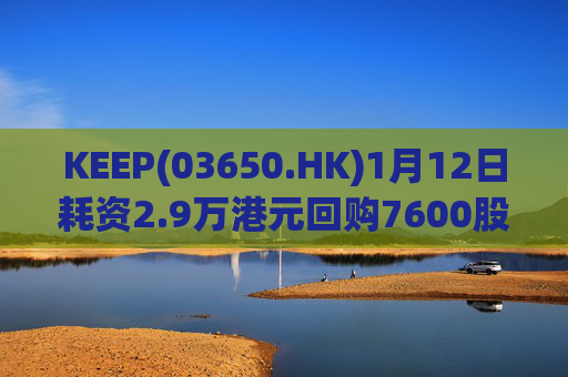 KEEP(03650.HK)1月12日耗资2.9万港元回购7600股
