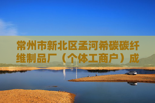 常州市新北区孟河希碳碳纤维制品厂(个体工商户)成立 注册资本10万人民币