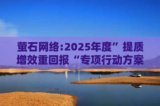 萤石网络:2025年度”提质增效重回报“专项行动方案