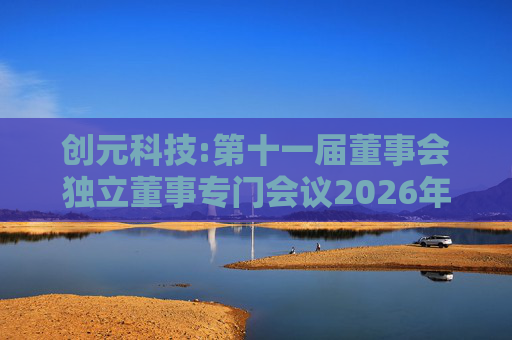 创元科技:第十一届董事会独立董事专门会议2026年第一次会议决议  第1张