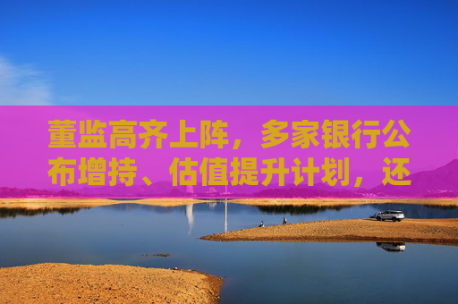 董监高齐上阵，多家银行公布增持、估值提升计划，还有“红包雨”在路上