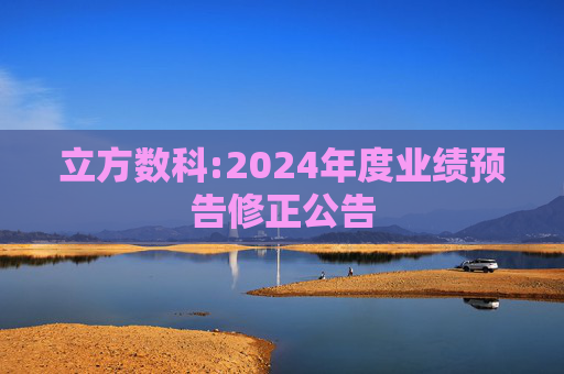 立方数科:2024年度业绩预告修正公告