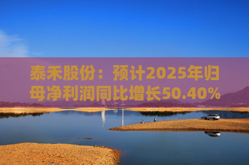 泰禾股份：预计2025年归母净利润同比增长50.40%-73.68%  第1张
