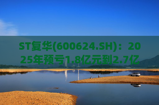 ST复华(600624.SH):2025年预亏1.8亿元到2.7亿元 第1张 ST复华(600624.SH):2025年预亏1.8亿元到2.7亿元 第1张