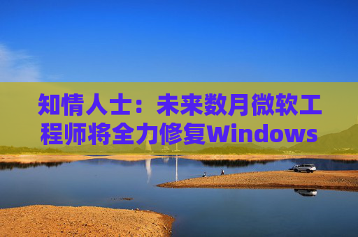 知情人士:未来数月微软工程师将全力修复Windows 11核心问题 第1张 知情人士:未来数月微软工程师将全力修复Windows 11核心问题 第1张