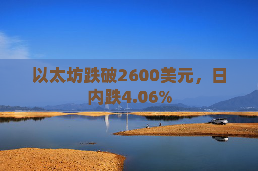 以太坊跌破2600美元，日内跌4.06%