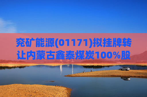 兖矿能源(01171)拟挂牌转让内蒙古鑫泰煤炭100%股权