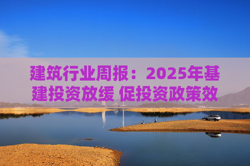 建筑行业周报：2025年基建投资放缓 促投资政策效果将在2026上半年显现