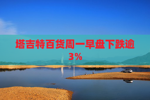 塔吉特百货周一早盘下跌逾3%