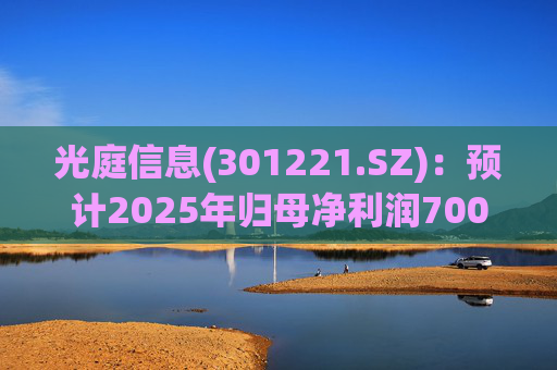 光庭信息(301221.SZ)：预计2025年归母净利润7000万元-8800万元，同比增长134.67%-195.02%