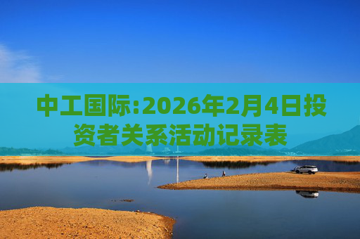 中工国际:2026年2月4日投资者关系活动记录表