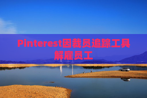 Pinterest因裁员追踪工具解雇员工