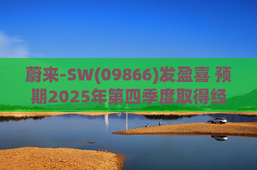 蔚来-SW(09866)发盈喜 预期2025年第四季度取得经调整经营利润7亿元至12亿元 同比扭亏为盈