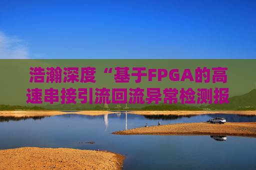 浩瀚深度“基于FPGA的高速串接引流回流异常检测报文封堵实现方法”专利获授权