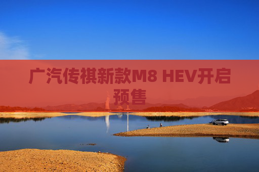 广汽传祺新款M8 HEV开启预售