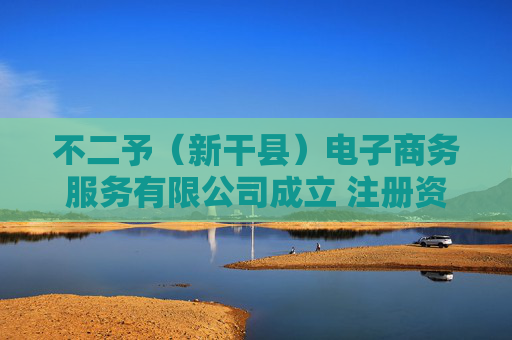 不二予（新干县）电子商务服务有限公司成立 注册资本5万人民币  第1张
