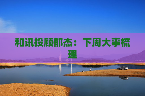 和讯投顾郁杰：下周大事梳理