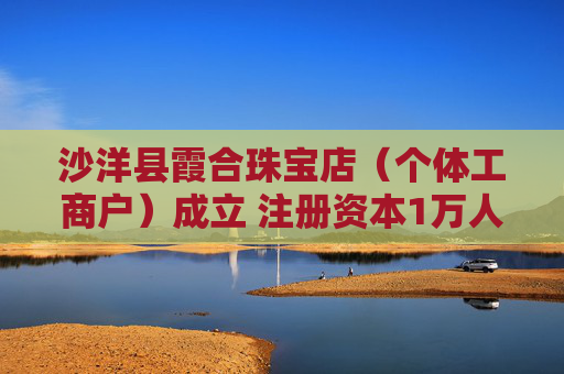 沙洋县霞合珠宝店（个体工商户）成立 注册资本1万人民币  第1张