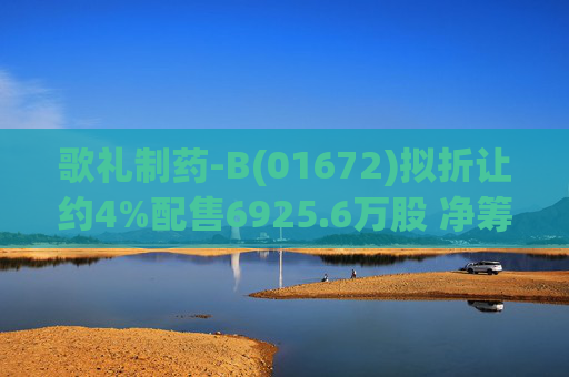 歌礼制药-B(01672)拟折让约4%配售6925.6万股 净筹约8.353亿港元