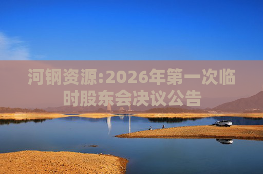 河钢资源:2026年第一次临时股东会决议公告