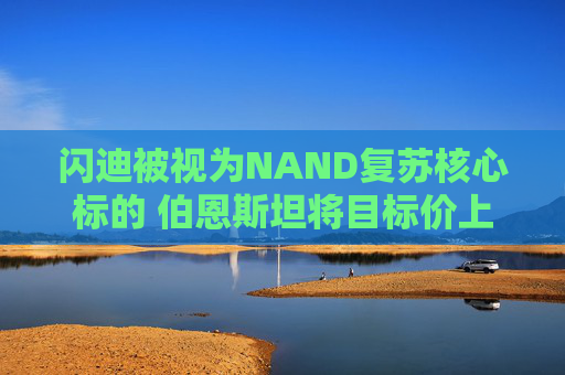闪迪被视为NAND复苏核心标的 伯恩斯坦将目标价上调至1000美元